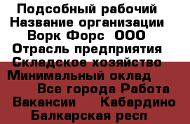 Подсобный рабочий › Название организации ­ Ворк Форс, ООО › Отрасль предприятия ­ Складское хозяйство › Минимальный оклад ­ 60 000 - Все города Работа » Вакансии   . Кабардино-Балкарская респ.